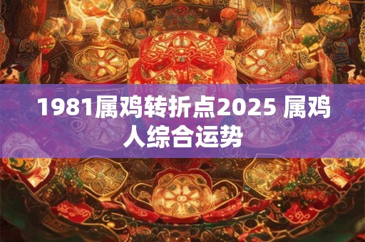 1981属鸡转折点2025 属鸡人综合运势