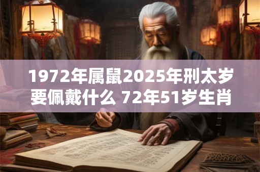 1972年属鼠2025年刑太岁要佩戴什么 72年51岁生肖鼠犯太岁怎么化解