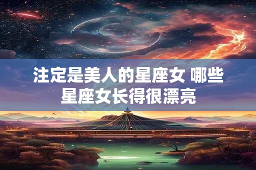 注定是美人的星座女 哪些星座女长得很漂亮