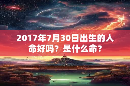 2017年7月30日出生的人命好吗？是什么命？