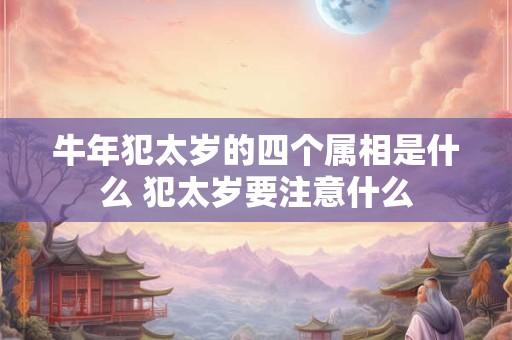 牛年犯太岁的四个属相是什么 犯太岁要注意什么