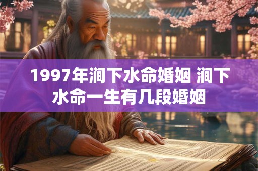 1997年涧下水命婚姻 涧下水命一生有几段婚姻