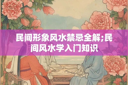 民间形象风水禁忌全解;民间风水学入门知识