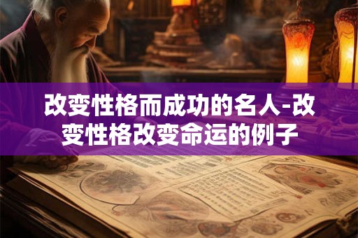 改变性格而成功的名人-改变性格改变命运的例子