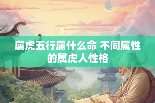 属虎五行属什么命 不同属性的属虎人性格