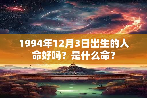 1994年12月3日出生的人命好吗？是什么命？