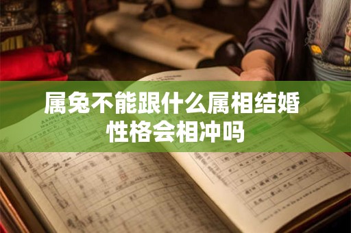 属兔不能跟什么属相结婚 性格会相冲吗