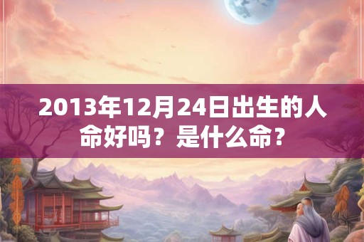 2013年12月24日出生的人命好吗？是什么命？