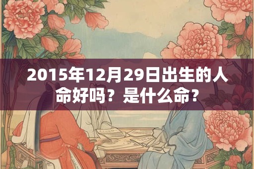 2015年12月29日出生的人命好吗？是什么命？