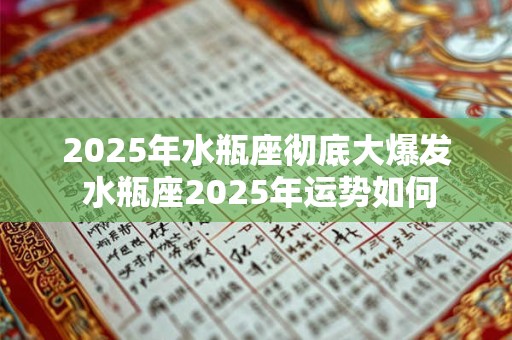 2025年水瓶座彻底大爆发 水瓶座2025年运势如何