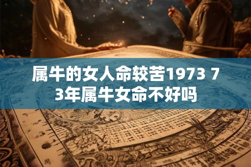 属牛的女人命较苦1973 73年属牛女命不好吗