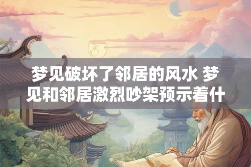 梦见破坏了邻居的风水 梦见和邻居激烈吵架预示着什么