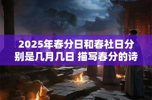 2025年春分日和春社日分别是几月几日 描写春分的诗句