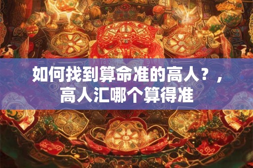 如何找到算命准的高人？,高人汇哪个算得准