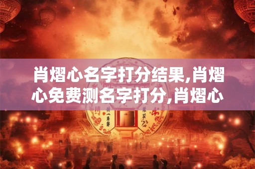 肖熠心名字打分结果,肖熠心免费测名字打分,肖熠心周易免费测名字打分