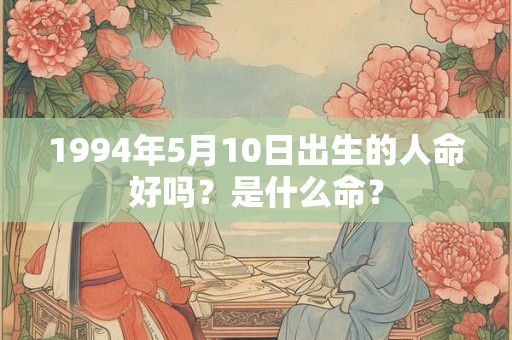 1994年5月10日出生的人命好吗？是什么命？