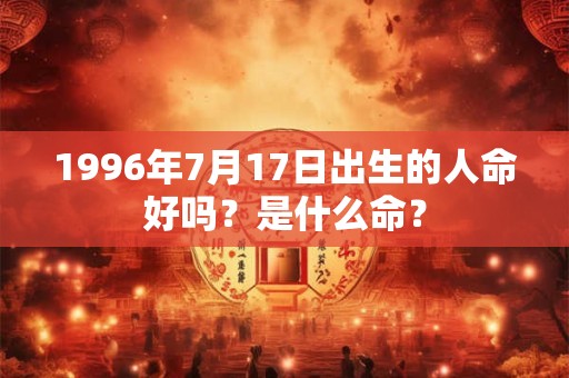 1996年7月17日出生的人命好吗？是什么命？