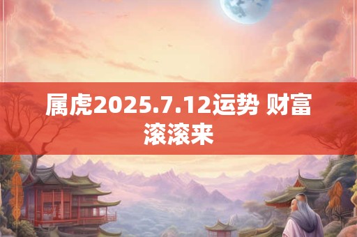 属虎2025.7.12运势 财富滚滚来