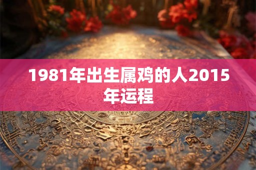 1981年出生属鸡的人2015年运程