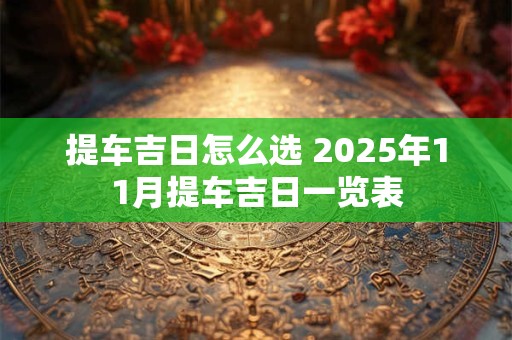提车吉日怎么选 2025年11月提车吉日一览表