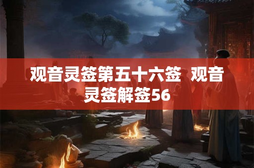 观音灵签第五十六签  观音灵签解签56
