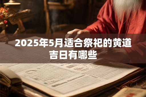 2025年5月适合祭祀的黄道吉日有哪些