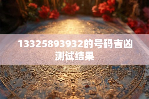 13325893932的号码吉凶测试结果