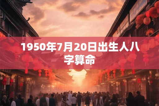 1950年7月20日出生人八字算命