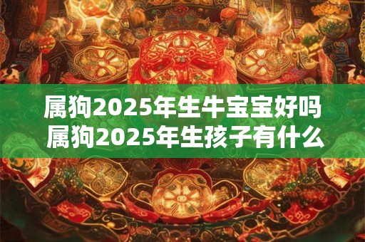 属狗2025年生牛宝宝好吗 属狗2025年生孩子有什么影响