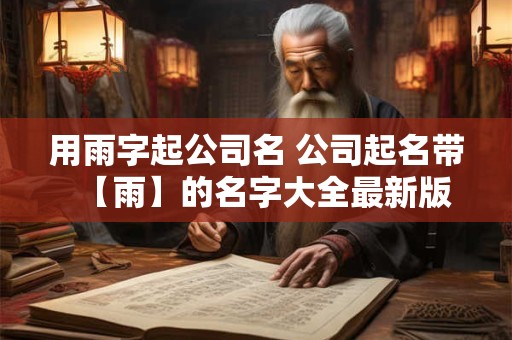 用雨字起公司名 公司起名带【雨】的名字大全最新版
