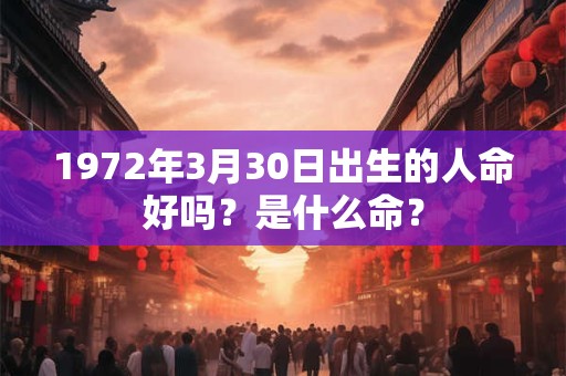 1972年3月30日出生的人命好吗？是什么命？