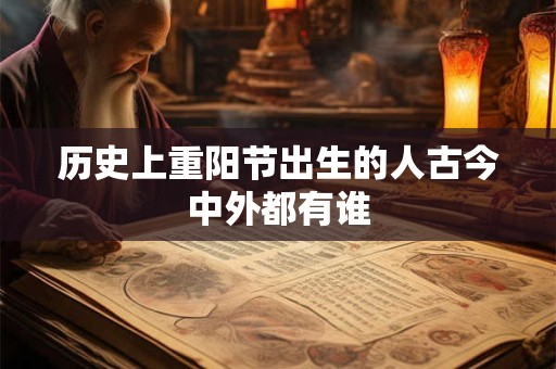 历史上重阳节出生的人古今中外都有谁 历史上重阳节出生的人古今中外都有谁