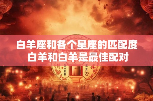 白羊座和各个星座的匹配度 白羊和白羊是最佳配对
