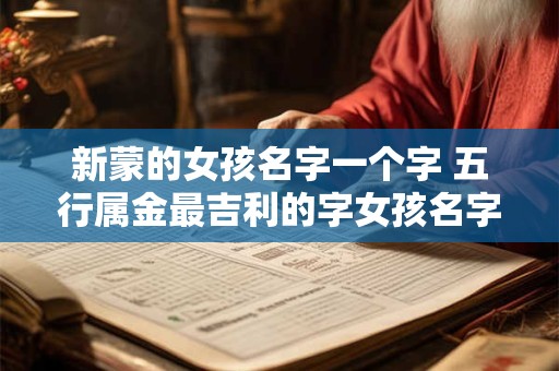 新蒙的女孩名字一个字 五行属金最吉利的字女孩名字