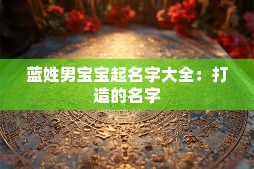 蓝姓男宝宝起名字大全:打造的名字 蓝姓男宝宝起名字大全:打造的名字