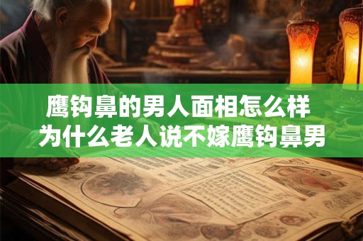 鹰钩鼻的男人面相怎么样 为什么老人说不嫁鹰钩鼻男人