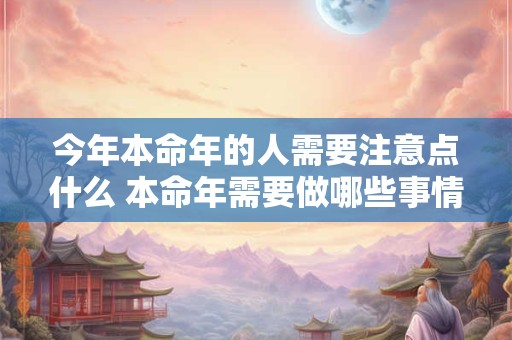 今年本命年的人需要注意点什么 本命年需要做哪些事情