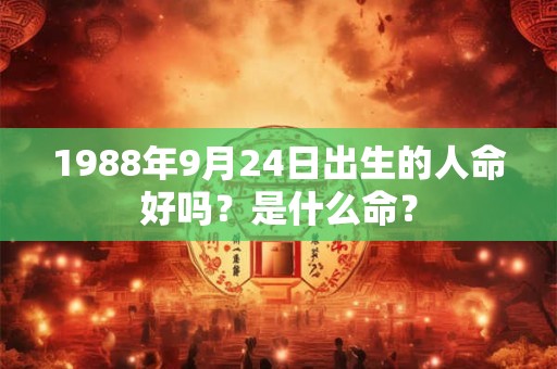 1988年9月24日出生的人命好吗？是什么命？