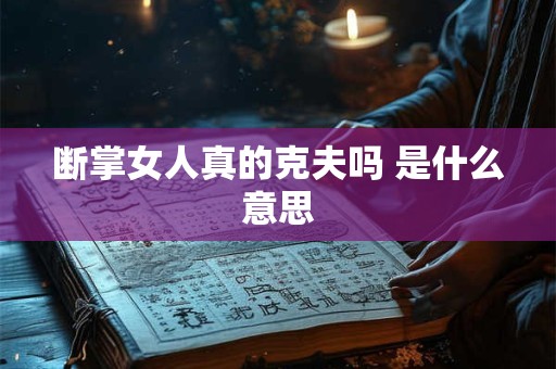 断掌女人真的克夫吗 是什么意思 断掌女人真的克夫吗 是什么意思