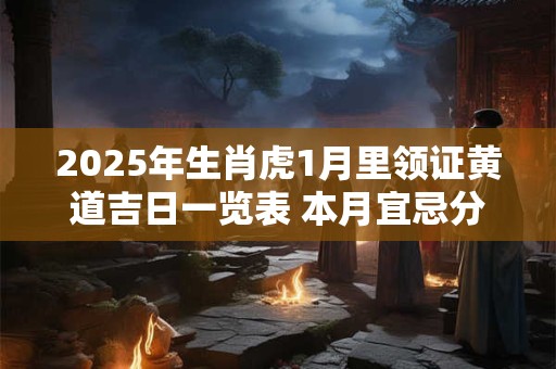 2025年生肖虎1月里领证黄道吉日一览表 本月宜忌分析
