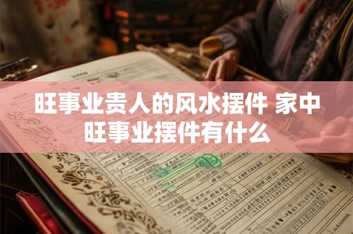 旺事业贵人的风水摆件 家中旺事业摆件有什么