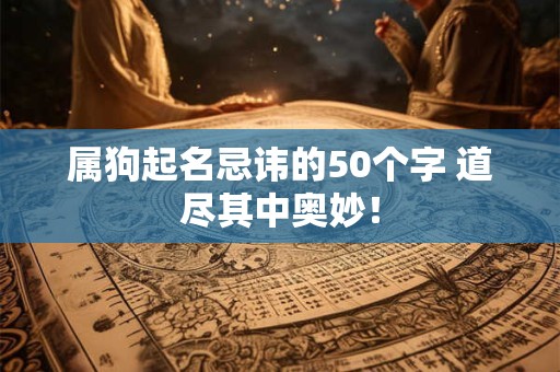 属狗起名忌讳的50个字 道尽其中奥妙！
