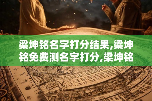 梁坤铭名字打分结果,梁坤铭免费测名字打分,梁坤铭周易免费测名字打分