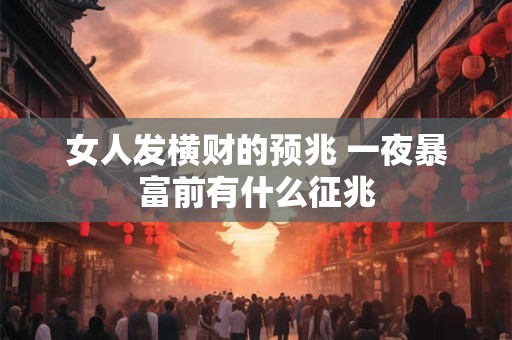 女人发横财的预兆 一夜暴富前有什么征兆