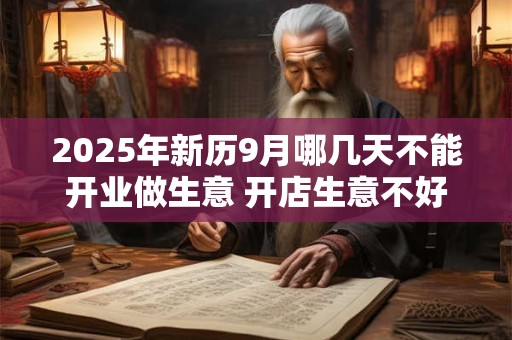 2025年新历9月哪几天不能开业做生意 开店生意不好的日子