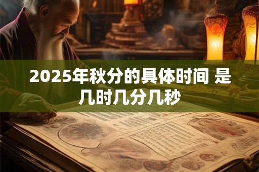 2025年秋分的具体时间 是几时几分几秒