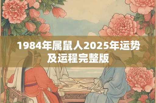 1984年属鼠人2025年运势及运程完整版