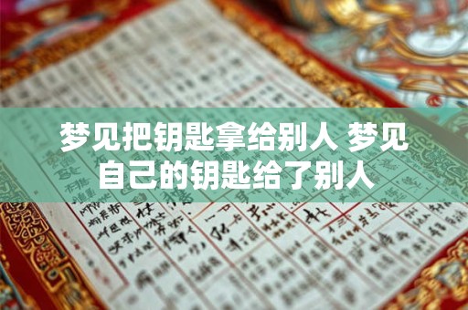 梦见把钥匙拿给别人 梦见自己的钥匙给了别人