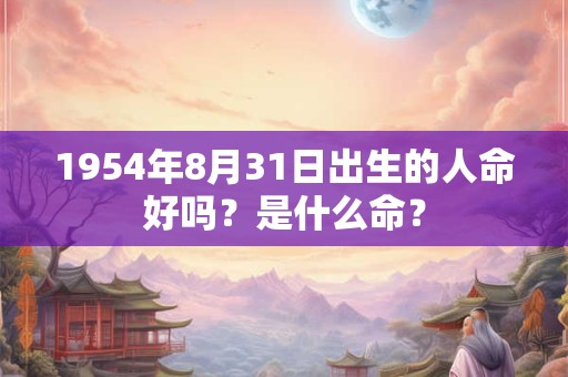 1954年8月31日出生的人命好吗？是什么命？