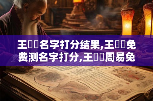 王錦晧名字打分结果,王錦晧免费测名字打分,王錦晧周易免费测名字打分 王錦晧名字打分结果,王錦晧免费测名字打分,王錦晧周易免费测名字打分